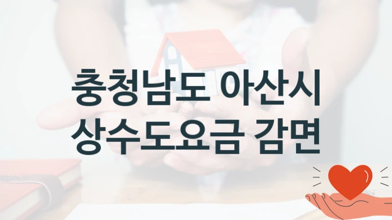 상수도요금 감면 신청 가이드 – 충청남도 아산시 복지 지원 방법 및 필수 요건 안내