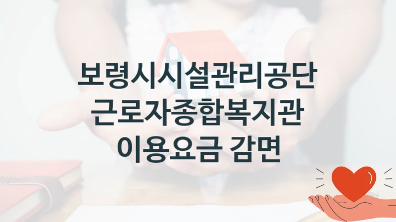 근로자종합복지관 이용요금 감면 신청 가이드 – 보령시시설관리공단 복지 지원 방법 및 필수 요건 안내