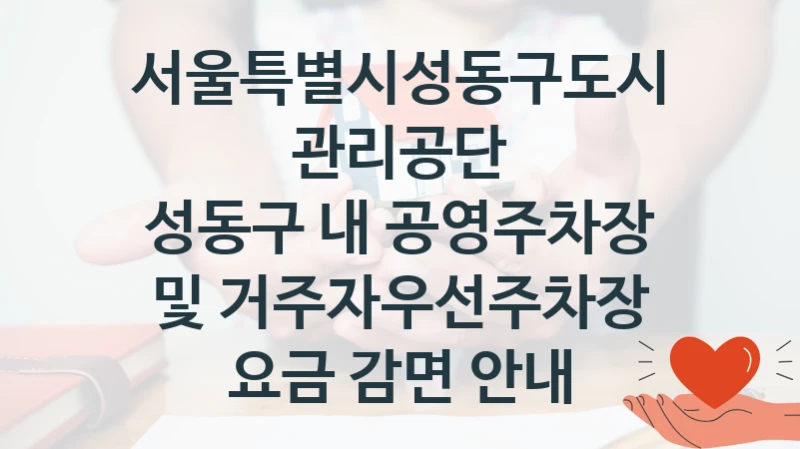서울특별시성동구도시관리공단
성동구 내 공영주차장 및 거주자우선주차장 요금 감면 안내