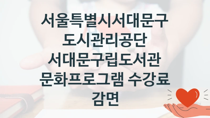 국가 지원 혜택 “서대문구립도서관 문화프로그램 수강료 감면” – 서울특별시서대문구도시관리공단 자격 요건과 신청 방법