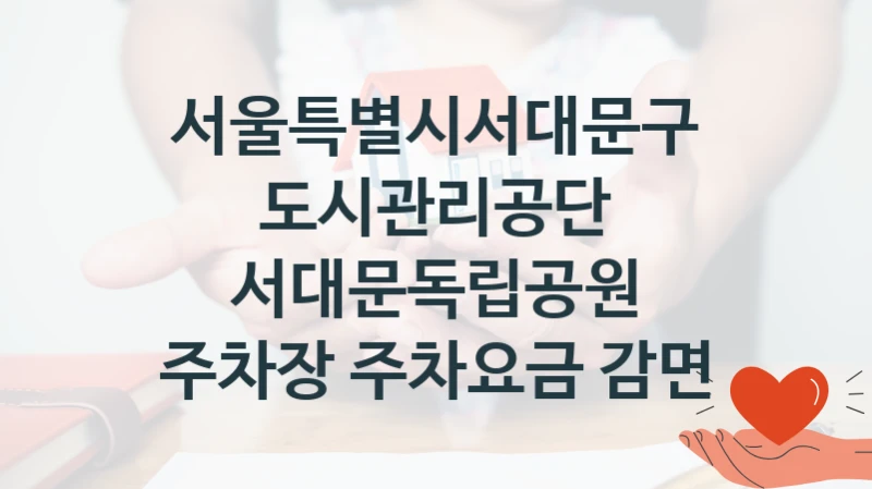 서울특별시서대문구도시관리공단
서대문독립공원 주차장 주차요금 감면