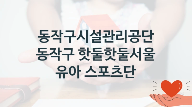 동작구시설관리공단 “동작구 핫둘핫둘서울 유아 스포츠단” 지원사업 자격 조건과 신청 일정