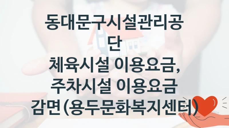 동대문구시설관리공단
체육시설 이용요금, 주차시설 이용요금 감면(용두문화복지센터)