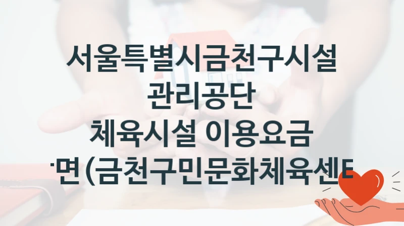 서울특별시금천구시설관리공단 사회 지원 제도 “체육시설 이용요금 감면(금천구민문화체육센터)” – 신청 요건과 제출 서류