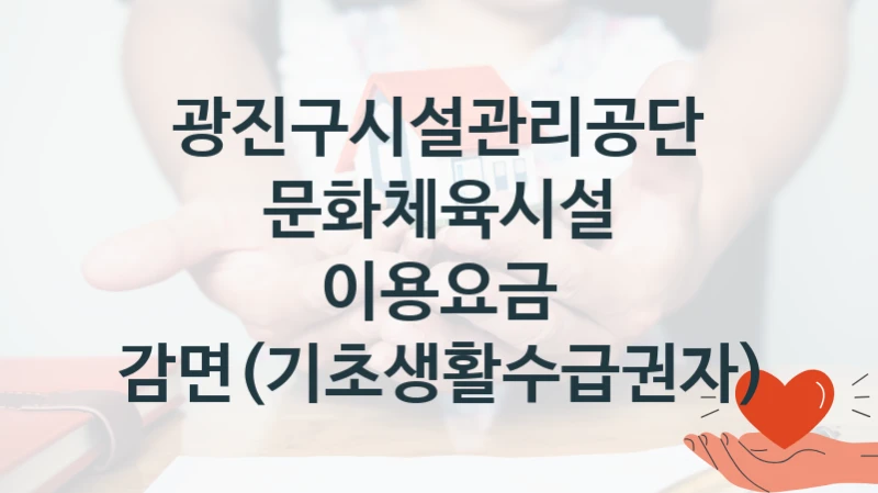 광진구시설관리공단
문화체육시설 이용요금 감면(기초생활수급권자)