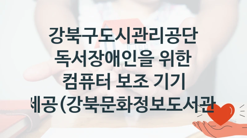 강북구도시관리공단
독서장애인을 위한 컴퓨터 보조 기기 제공(강북문화정보도서관)