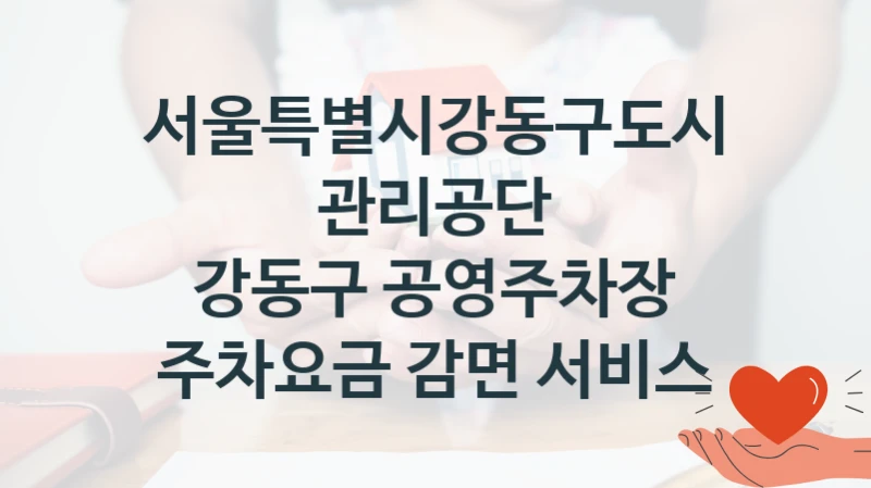서울특별시강동구도시관리공단
강동구 공영주차장 주차요금 감면 서비스