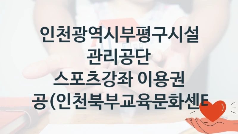 인천광역시부평구시설관리공단
스포츠강좌 이용권 제공(인천북부교육문화센터)