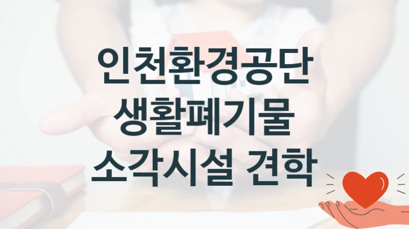 인천환경공단
생활폐기물 소각시설 견학