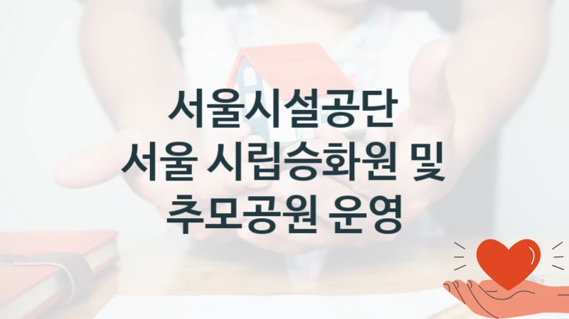 서울시설공단 정책 “서울 시립승화원 및 추모공원 운영” 서비스 관리부서 -신청 일정과 자격 조건