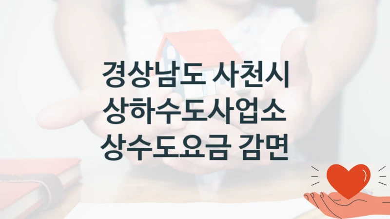 “상수도요금 감면” 지원 한도와 신청 기준 – 경상남도 사천시 상하수도사업소 복지정책 요건 및 혜택 안내