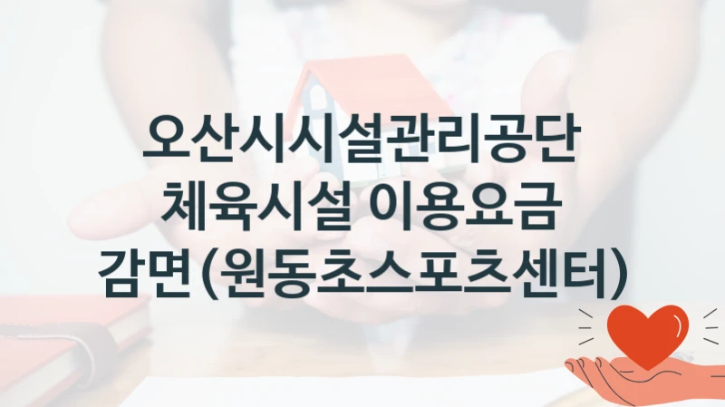 정부 복지 서비스 “체육시설 이용요금 감면(원동초스포츠센터)” – 오산시시설관리공단 자격 요건과 신청 방법