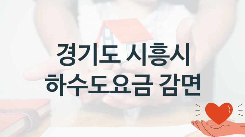 경기도 시흥시 “하수도요금 감면” 복지 지원혜택 – 자격 조건과 구비 서류