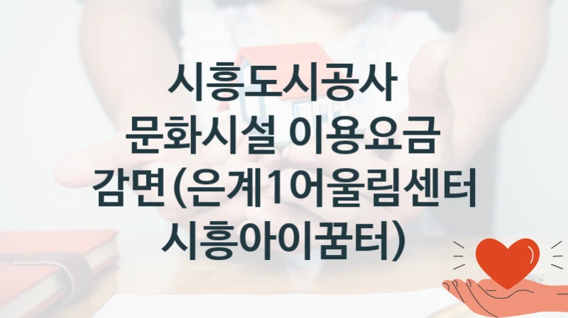 국가 복지 정책 “문화시설 이용요금 감면(은계1어울림센터 시흥아이꿈터)” 신청 대상 및 자격 조건 – 시흥도시공사