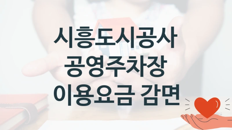 시흥도시공사 “공영주차장 이용요금 감면” 복지 지원 정책 – 신청 절차 및 필요 서류