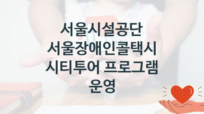 서울시설공단
서울장애인콜택시 시티투어 프로그램 운영