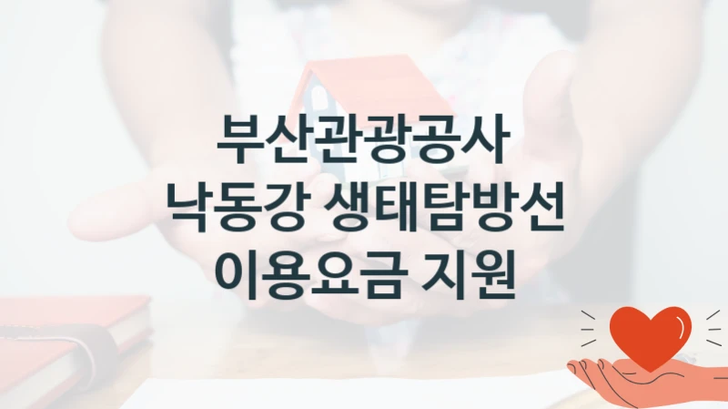 부산관광공사 “낙동강 생태탐방선 이용요금 지원” 지원사업 대상자 선정 기준 및 서류 준비