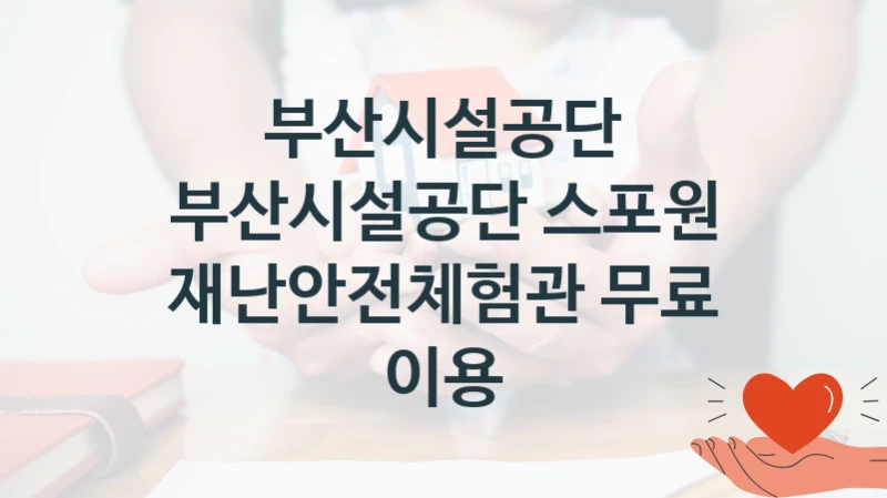 부산시설공단
부산시설공단 스포원 재난안전체험관 무료 이용