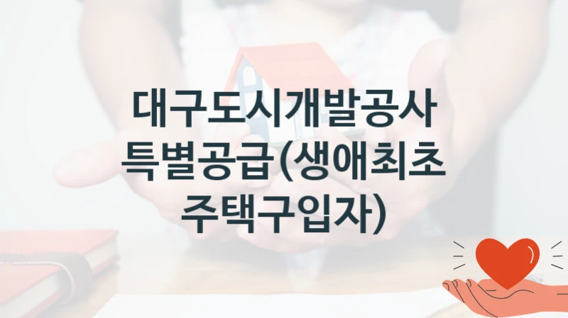 국가 복지 정책 “특별공급(생애최초 주택구입자)” 신청 대상 및 자격 조건 – 대구도시개발공사