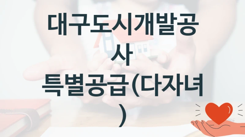 대구도시개발공사 사회 복지 혜택 “특별공급(다자녀)” – 신청 기준과 서류 준비