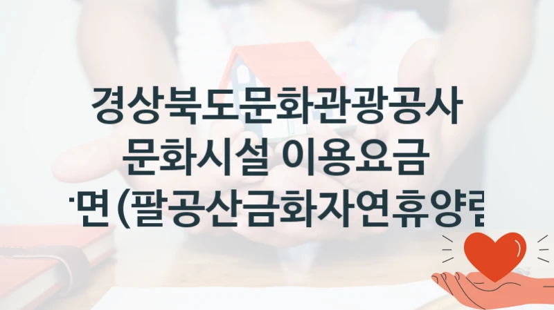“문화시설 이용요금 감면(팔공산금화자연휴양림)” 혜택 대상자 조건 – 경상북도문화관광공사 복지정책 요건 및 혜택