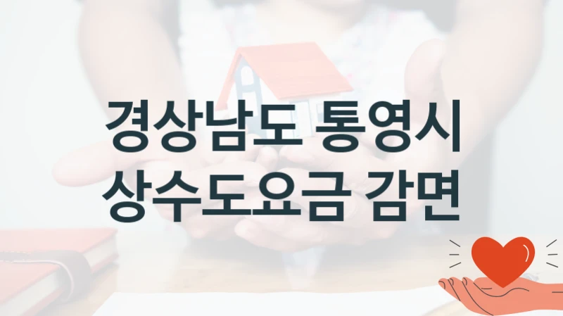 국가 복지 정책 “상수도요금 감면” 신청 절차와 준비물 – 경상남도 통영시