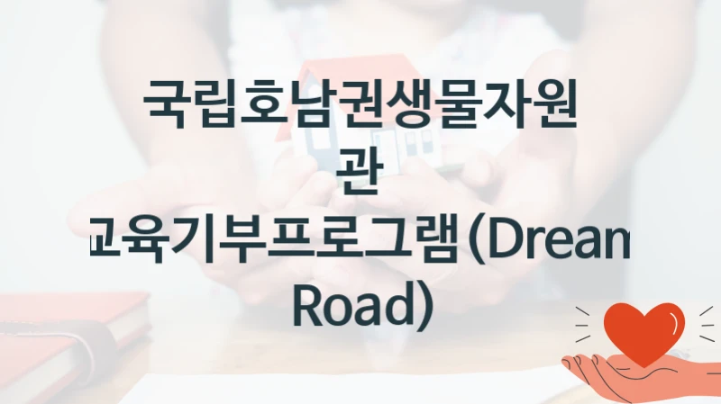 국립호남권생물자원관 “교육기부프로그램(Dream Road)” 지원사업 대상자 선정 기준 및 서류 준비