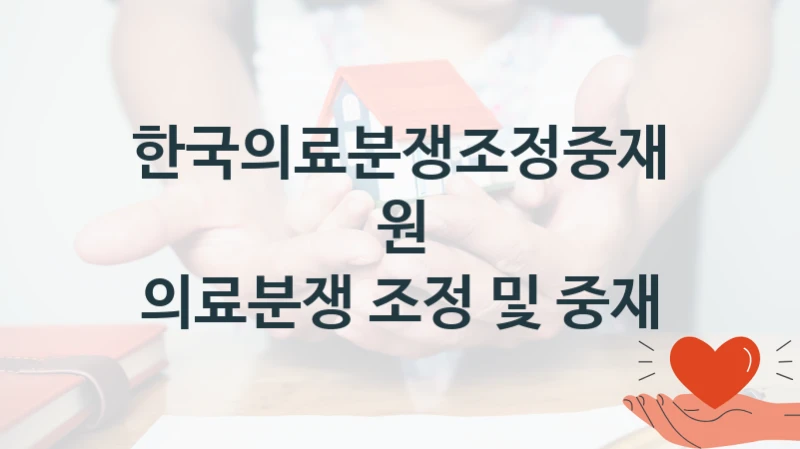 “의료분쟁 조정 및 중재” 한국의료분쟁조정중재원 복지지원 혜택 – 자격 조건과 구비 서류