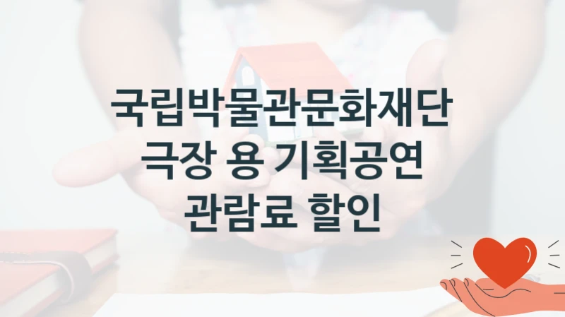“극장 용 기획공연 관람료 할인” 복지 혜택 신청부터 지급까지 – 국립박물관문화재단 지원 정책