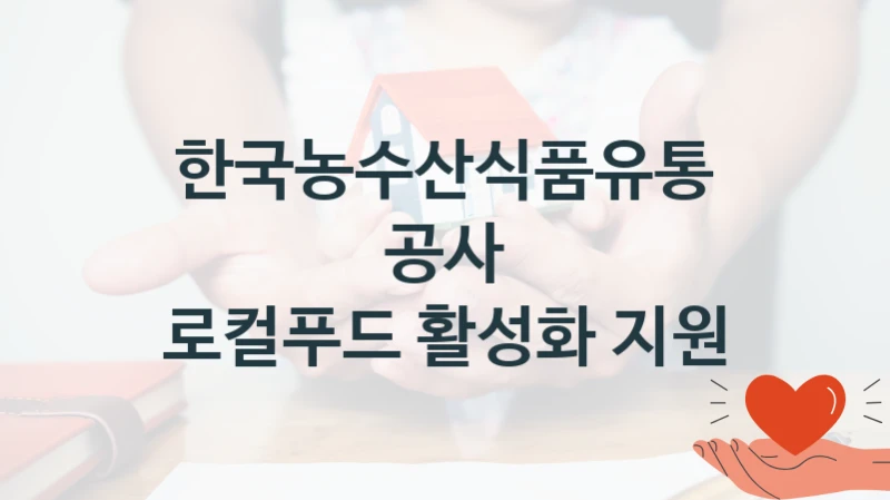 정부 복지 서비스 “로컬푸드 활성화 지원” – 한국농수산식품유통공사 신청 대상 및 제출 서류