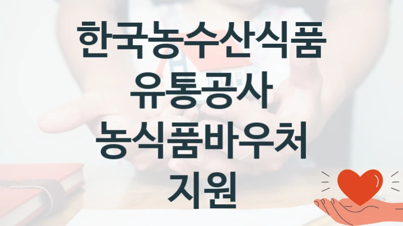 “농식품바우처 지원” 지원 한도와 신청 기준 – 한국농수산식품유통공사 복지정책 요건 및 혜택