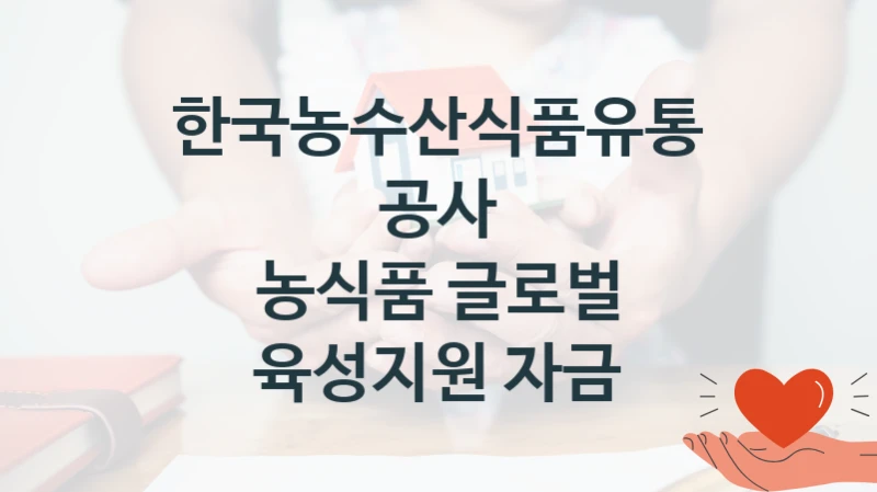 한국농수산식품유통공사 “농식품 글로벌 육성지원 자금” 복지 지원혜택 – 자격 조건과 구비 서류