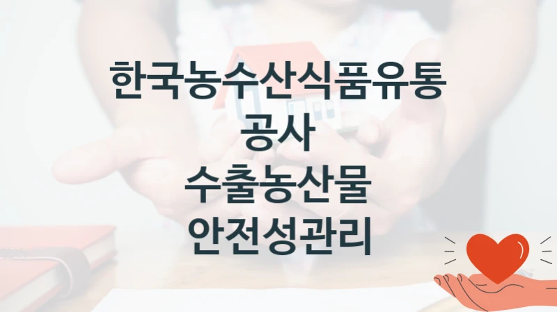 수출농산물 안전성관리 신청 가이드 – 한국농수산식품유통공사 복지 지원 혜택 정리