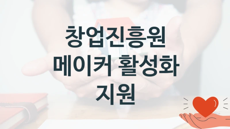 “메이커 활성화 지원” 창업진흥원 지원 혜택 – 일정과 신청 방법