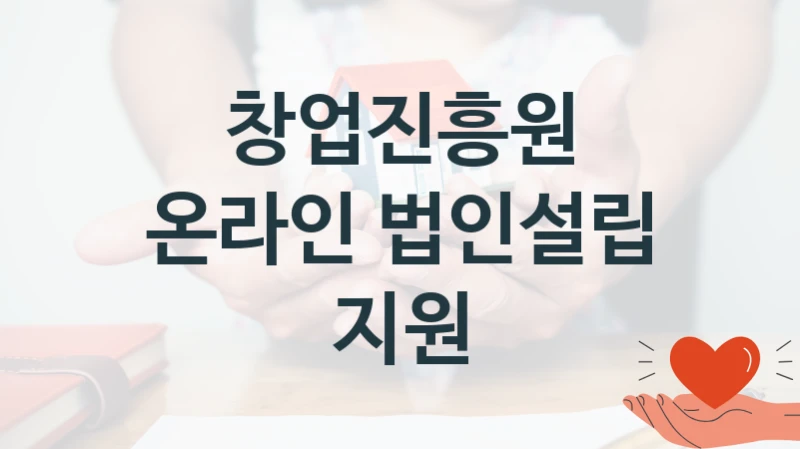 창업진흥원 “온라인 법인설립 지원” 복지 지원혜택 – 신청 조건과 자격 조건