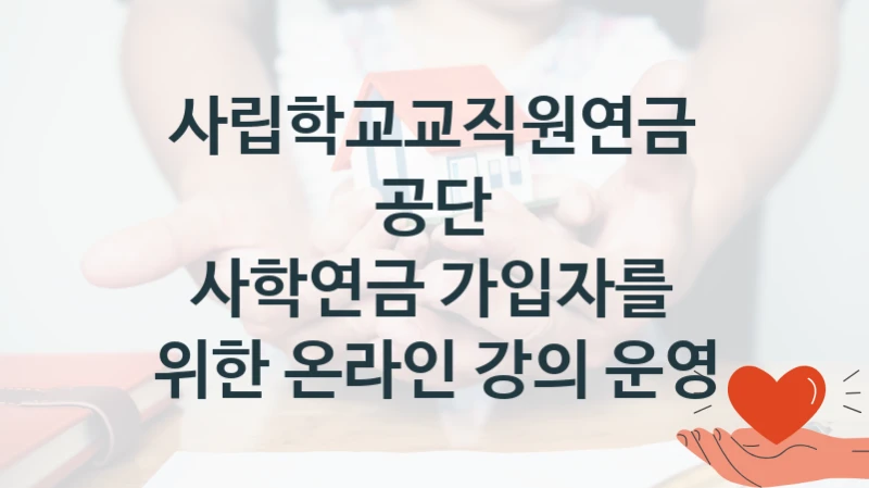 사립학교교직원연금공단
사학연금 가입자를 위한 온라인 강의 운영