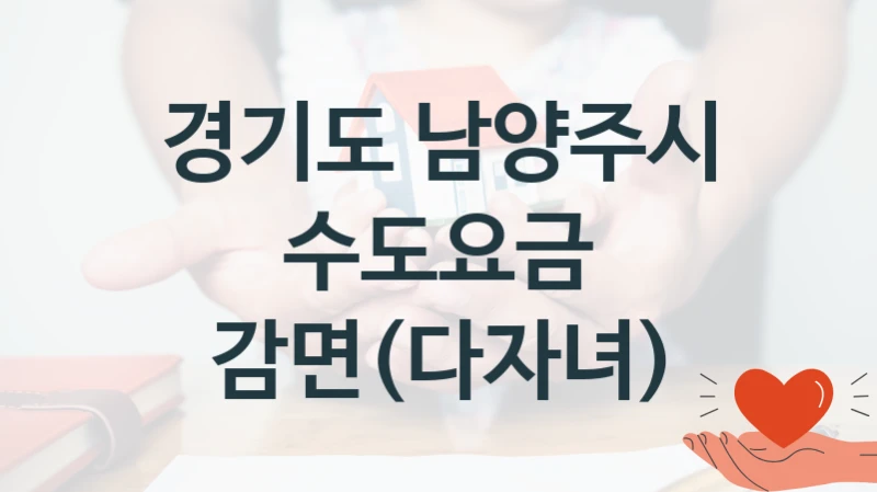 정부 복지 서비스 “수도요금 감면(다자녀)” – 경기도 남양주시 자격 요건과 신청 방법