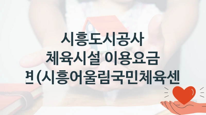 국가 지원 혜택 “체육시설 이용요금 감면(시흥어울림국민체육센터)” – 시흥도시공사 신청 대상 및 제출 서류