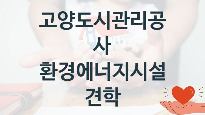 고양도시관리공사 “환경에너지시설 견학” 복지 지원 정책 – 지원 대상 및 신청 방법