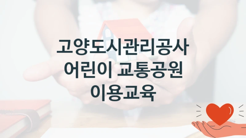 국가 지원 혜택 “어린이 교통공원 이용교육” – 고양도시관리공사 신청 대상 및 제출 서류