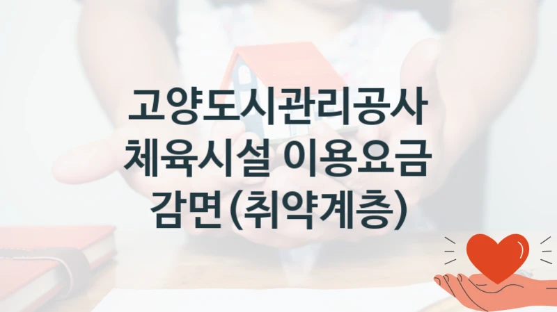 고양도시관리공사 “체육시설 이용요금 감면(취약계층)” 지원사업 대상자 선정 기준 및 서류 준비