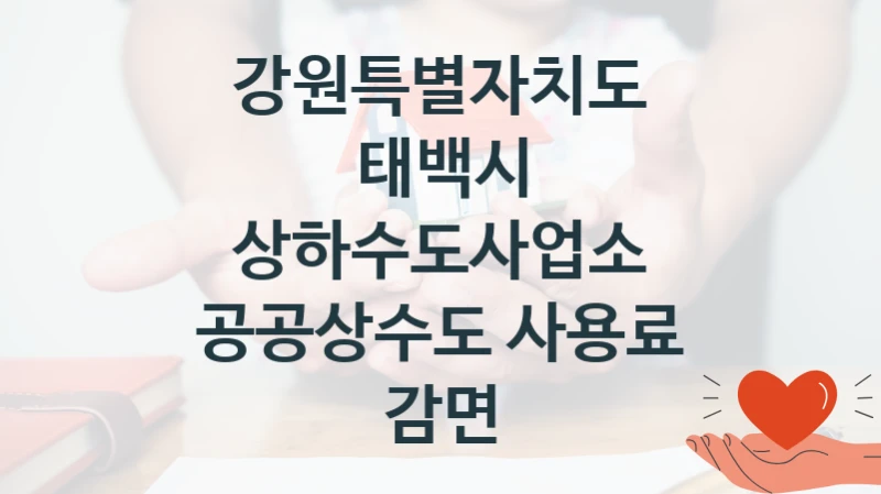 강원특별자치도 태백시 상하수도사업소 “공공상수도 사용료 감면” 지원사업 자격 조건과 신청 일정
