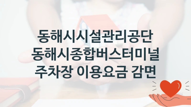 동해시종합버스터미널 주차장 이용요금 감면 신청 가이드 – 동해시시설관리공단 복지 지원 혜택 정리