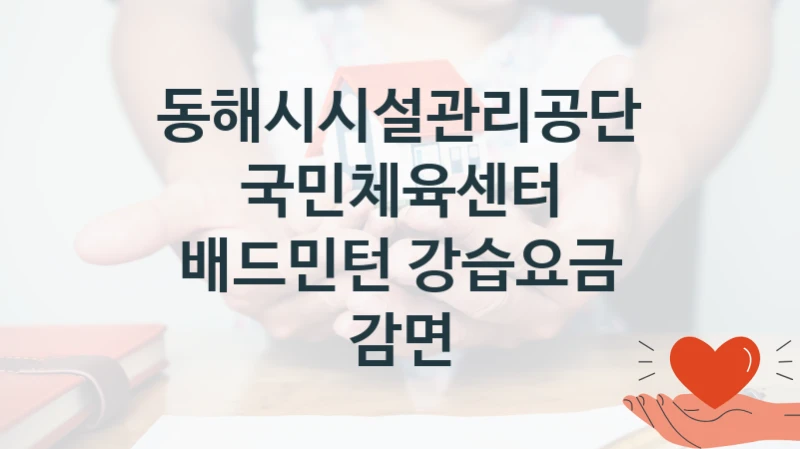 국가 지원 혜택 “국민체육센터 배드민턴 강습요금 감면” – 동해시시설관리공단 신청 대상 및 제출 서류