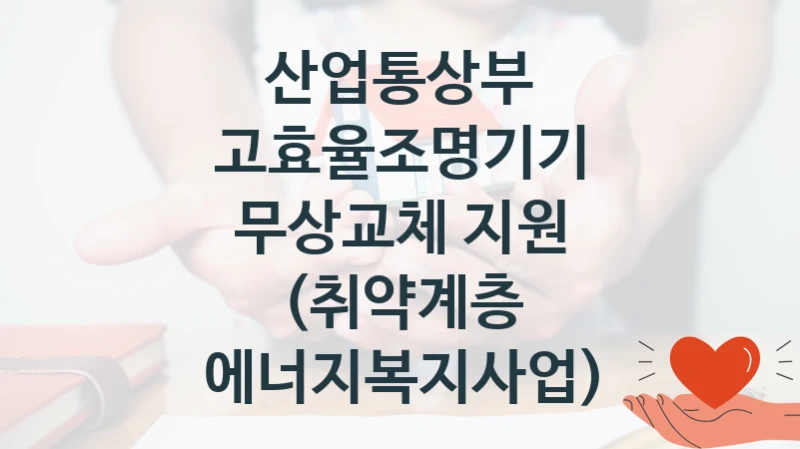 산업통상부
고효율조명기기 무상교체 지원 (취약계층 에너지복지사업)