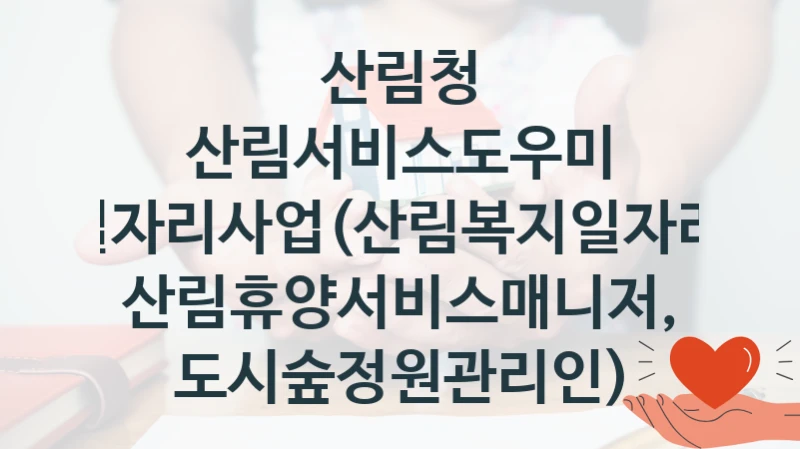 산림청
산림서비스도우미 일자리사업(산림복지일자리, 산림휴양서비스매니저, 도시숲정원관리인)