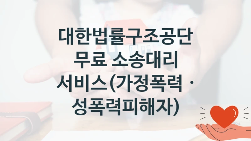 대한법률구조공단 “무료 소송대리 서비스(가정폭력 · 성폭력피해자)” 지원사업 대상자 선정 기준 및 서류 준비