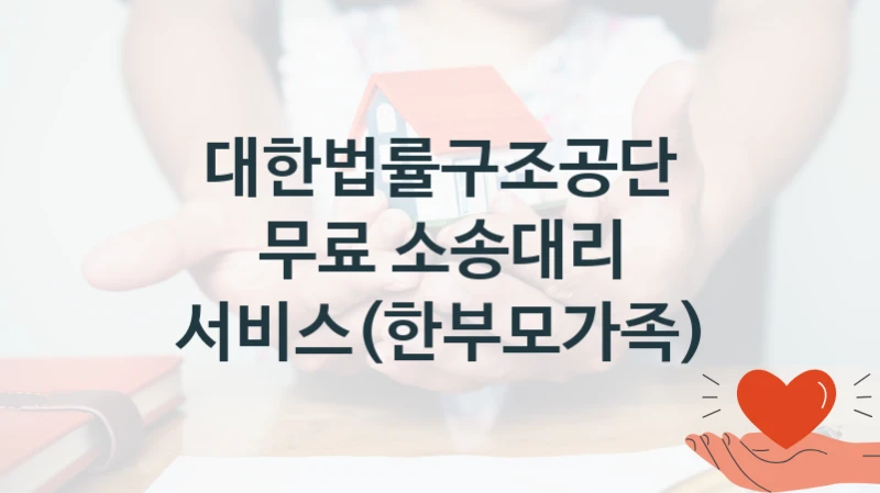 대한법률구조공단 지원정책 “무료 소송대리 서비스(한부모가족)” 구조사업부 -신청 자격 조건과 신청 방법