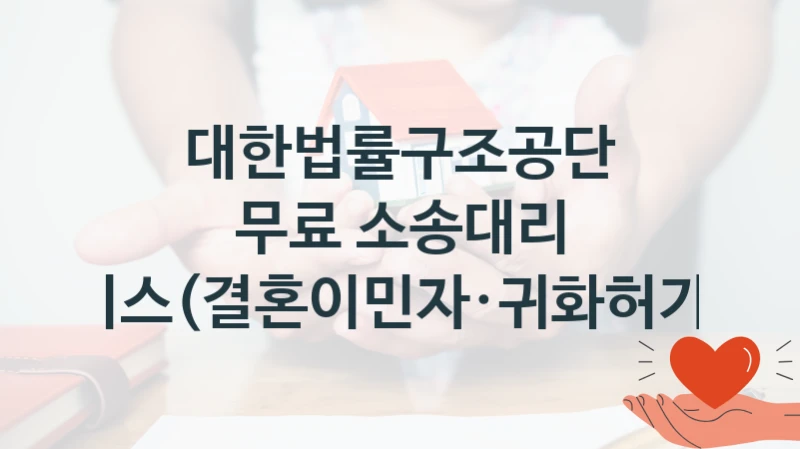 “무료 소송대리 서비스(결혼이민자·귀화허가자)” 복지 혜택 자격 심사 및 접수 일정 – 대한법률구조공단 지원 정책