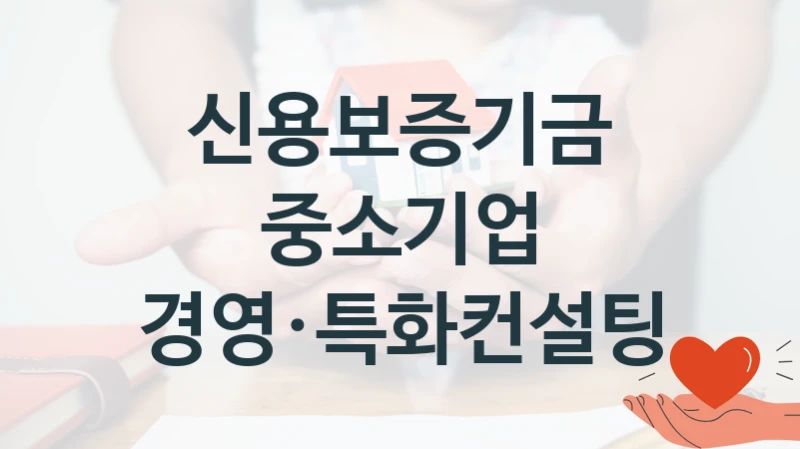 정부 지원 제도 “중소기업 경영·특화컨설팅” 신청 절차와 준비물 – 신용보증기금